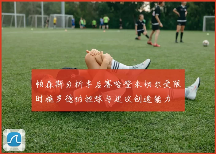 帕森斯分析季后赛哈登米切尔受限时施罗德的控球与进攻创造能力