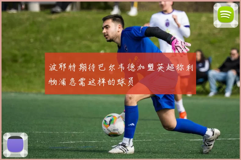 波耶特期待巴尔韦德加盟英超称利物浦急需这样的球员