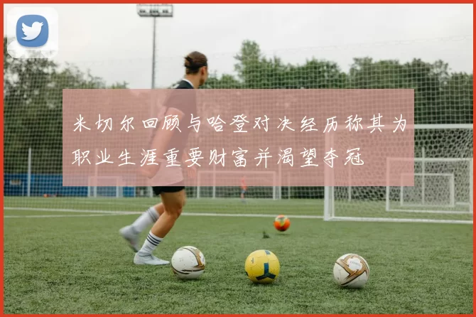 米切尔回顾与哈登对决经历称其为职业生涯重要财富并渴望夺冠